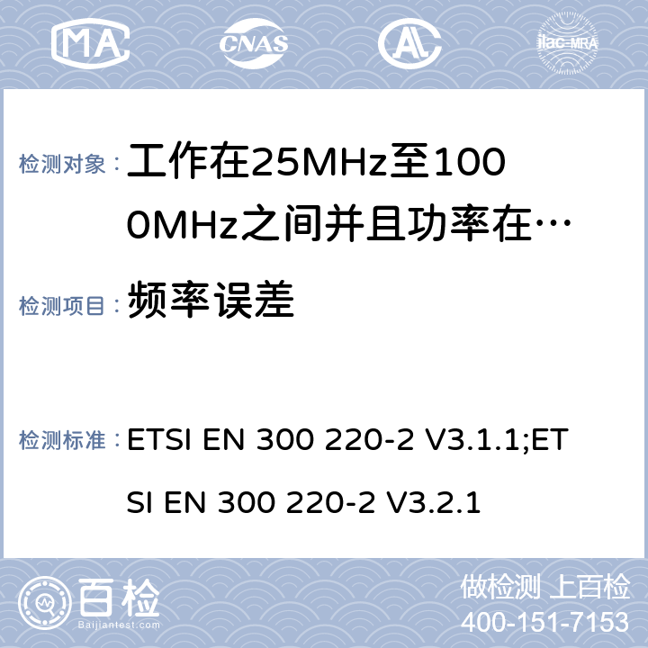 频率误差 无线电设备的频谱特性-25MHz~1000MHz 无线短距离设备: 第2部分： 覆盖2014/53/EU 3.2条指令的协调标准要求 ETSI EN 300 220-2 V3.1.1;ETSI EN 300 220-2 V3.2.1 5.7