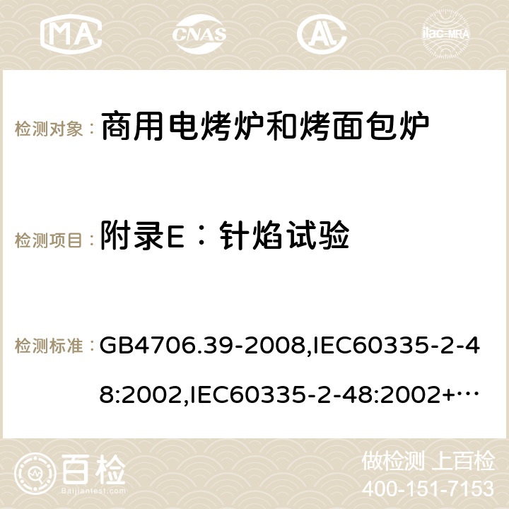 附录E：针焰试验 家用和类似用途电器的安全 商用电烤炉和烤面包炉的特殊要求 GB4706.39-2008,IEC60335-2-48:2002,IEC60335-2-48:2002+A1:2008+A2:2017,EN60335-2-48:2003+A2:2019 附录E