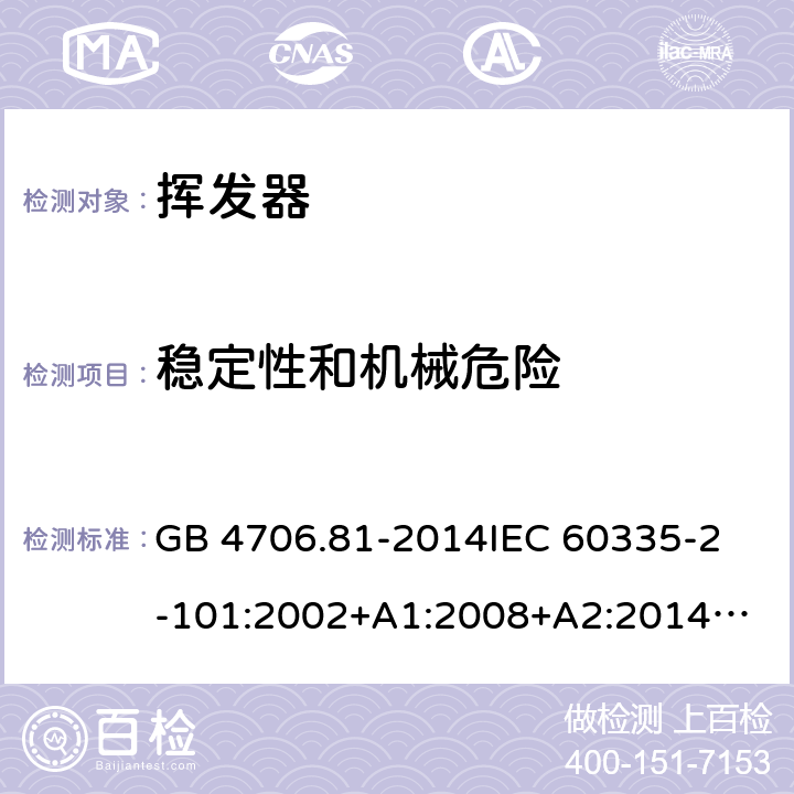 稳定性和机械危险 家用和类似用途电器的安全 挥发器的特殊要求 GB 4706.81-2014
IEC 60335-2-101:2002+A1:2008+A2:2014
EN 60335-2-101:2002+A1:2008+A2:2014 20