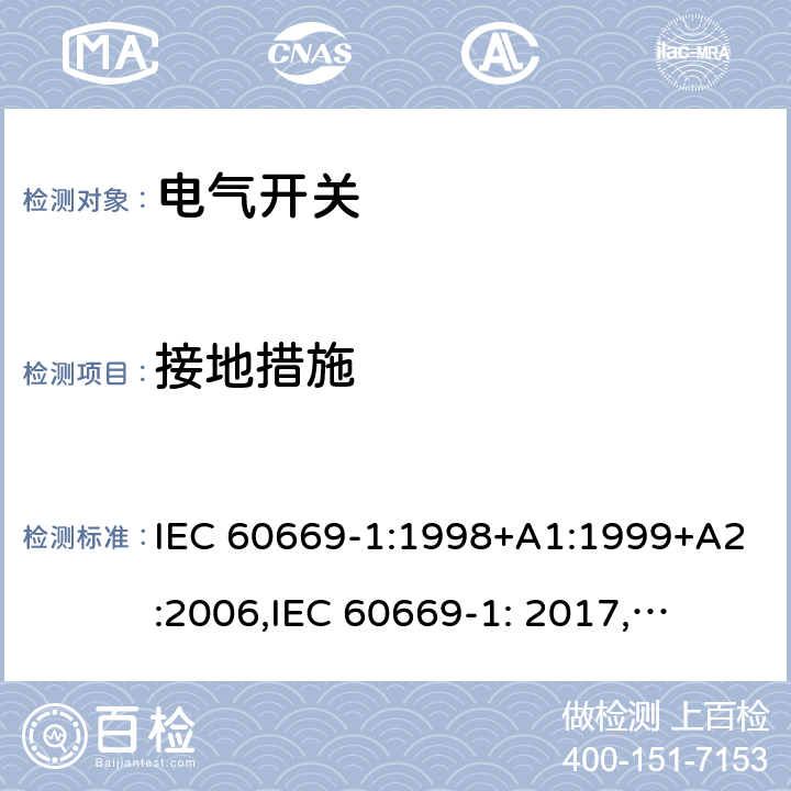 接地措施 IEC 60669-1:1998 家用和类似用途固定式电气装置的开关 第1部分: 通用要求 +A1:1999+A2:2006,
IEC 60669-1: 2017,
EN 60669-1 :2018 11