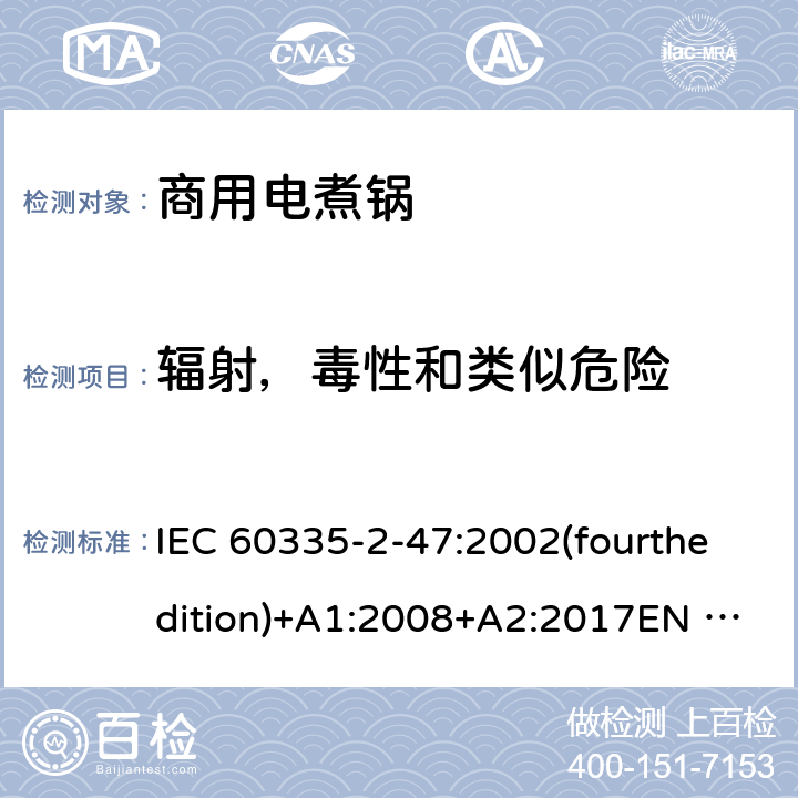辐射，毒性和类似危险 家用和类似用途电器的安全 商用电煮锅的特殊要求 IEC 60335-2-47:2002(fourthedition)+A1:2008+A2:2017EN 60335-2-47:2003+A1:2008+A11:2012+A2:2019GB 4706.35-2008 32