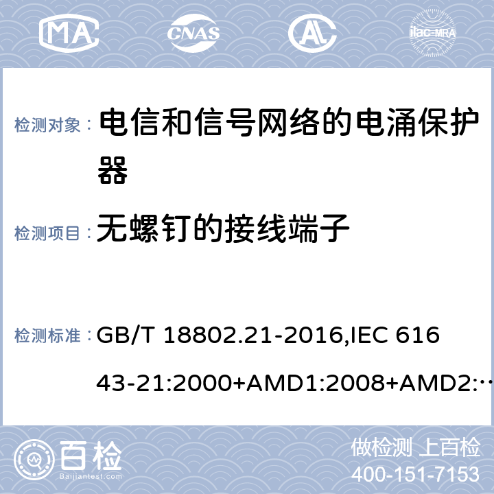 无螺钉的接线端子 低压电涌保护器 第21部分：电信和信号网络的电涌保护器(SPD) 性能要求和试验方法 GB/T 18802.21-2016,
IEC 61643-21:2000+AMD1:2008+AMD2:2012,
EN 61643-21:2001/A2:2013 6.3.1.3