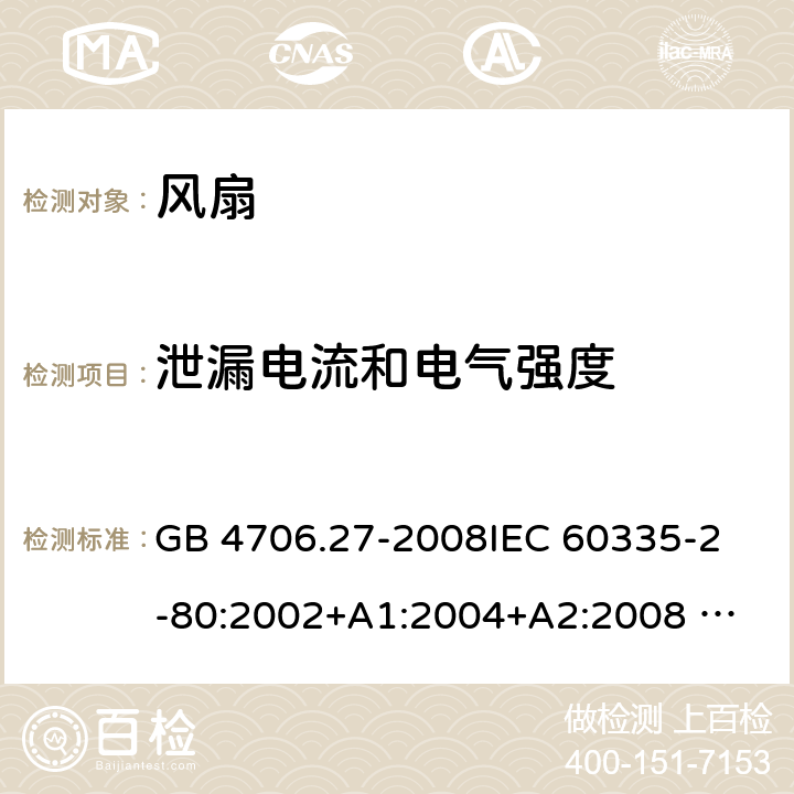 泄漏电流和电气强度 家用和类似用途电器的安全 风扇的特殊要求 GB 4706.27-2008
IEC 60335-2-80:2002+A1:2004+A2:2008 
IEC 60335-2-80:2015 
EN 60335-2-80:2003+A1:2004+A2:2009
AS/NZS 60335.2.80:2004+A1:2009
AS/NZS 60335.2.80:2016
SANS 60335-2-80:2009 (Ed. 2.02) SANS 60335-2-80:2016 (Ed. 3.00) 16