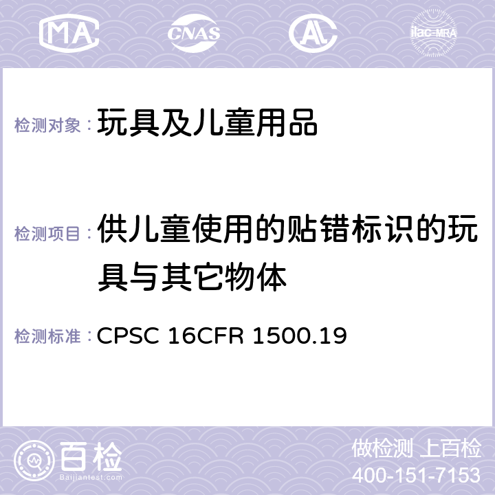 供儿童使用的贴错标识的玩具与其它物体 供儿童使用的贴错标识的玩具与其它物体 CPSC 16CFR 1500.19