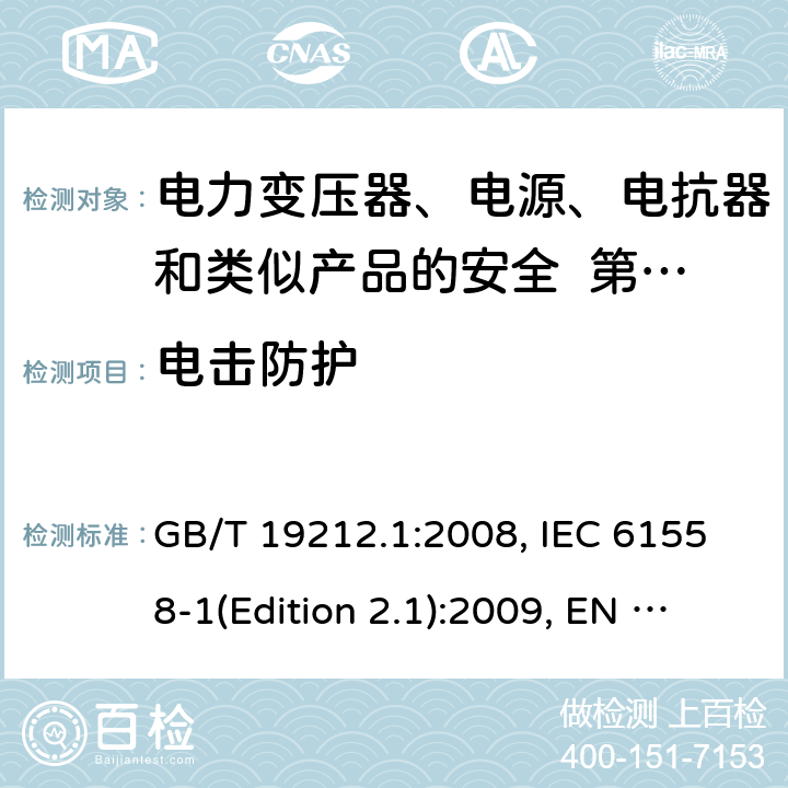 电击防护 变压器、电抗器、电源装置及其组合的安全 第1部分：通用要求和试验 GB/T 19212.1:2008, IEC 61558-1(Edition 2.1):2009, EN 61558-1:2005+A1:2009, AS/NZS 61558.1:2008+A2:2015 9.1.1， 9.2