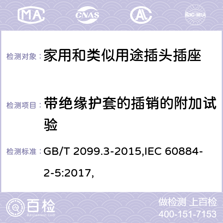 帶絕緣護套的插銷的附加試驗 家用和類似用途插頭插座 第2-5部分：轉(zhuǎn)換器的特殊要求 GB/T 2099.3-2015,IEC 60884-2-5:2017, 30