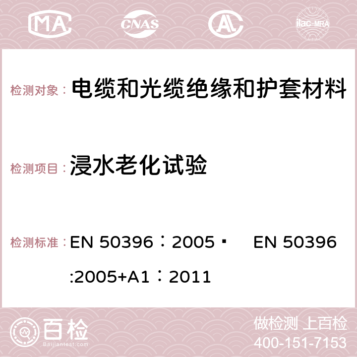 浸水老化试验 低压电缆非电性能试验方法 EN 50396：2005  
EN 50396:2005+A1：2011 10.3