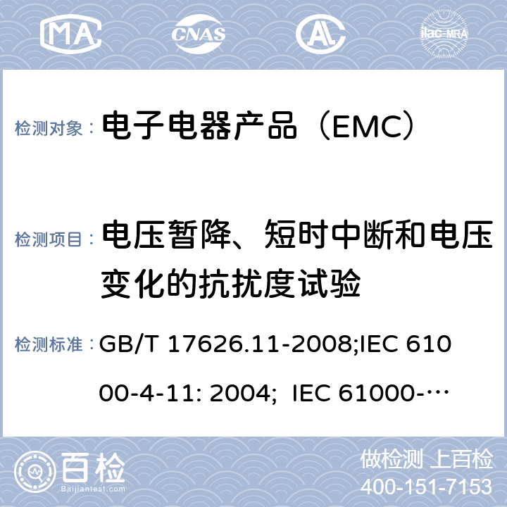 电压暂降、短时中断和电压变化的抗扰度试验 电磁兼容 试验和测量技术 电压暂降、短时中断和电压变化的抗扰度试验 GB/T 17626.11-2008;
IEC 61000-4-11: 2004; IEC 61000-4-11:2004+A1:2017; 
EN 61000-4-11: 2004; EN 61000-4-11:2004+A1:2017