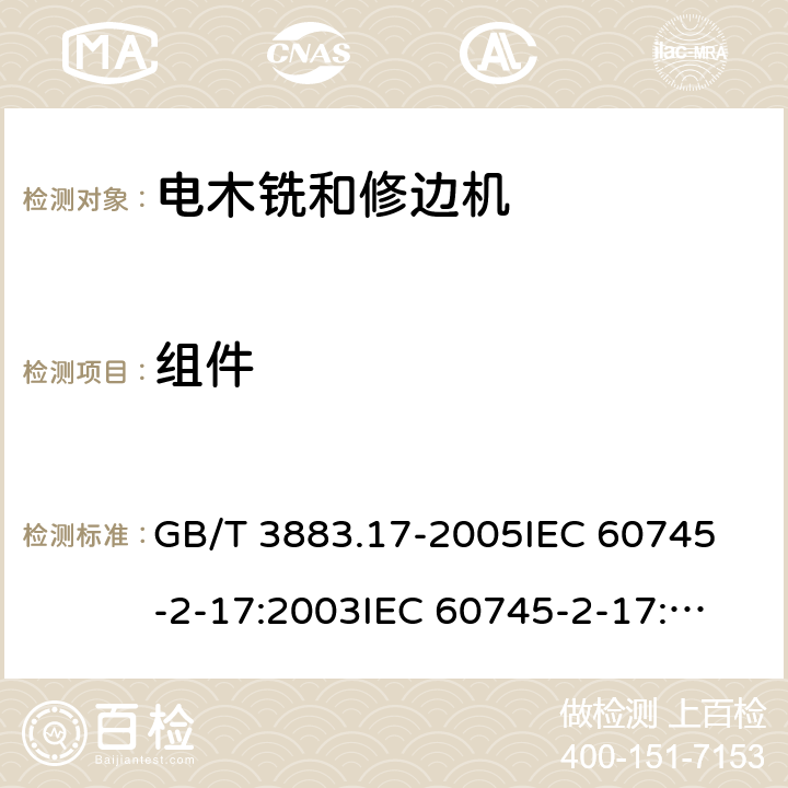 组件 手持式电动工具的安全第2部分：木铣和修边机的专用要求 GB/T 3883.17-2005
IEC 60745-2-17:2003
IEC 60745-2-17:2010
EN 60745-2-17:2010
AS/NZS 60745.2.17-2011 23