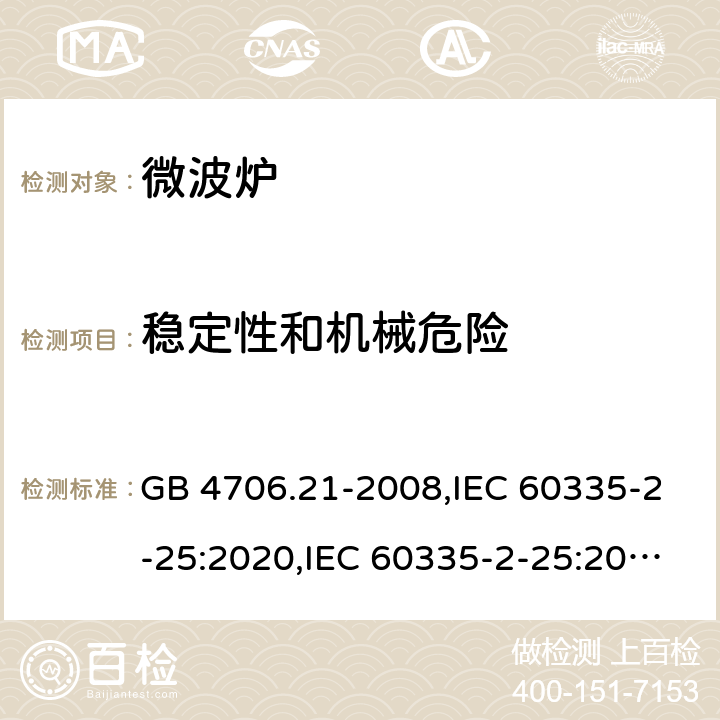 稳定性和机械危险 家用和类似用途电器的安全 第2部分 微波炉,包括组合型微波炉的特殊要求 GB 4706.21-2008,IEC 60335-2-25:2020,IEC 60335-2-25:2010+A1:2014+A2:2015,EN 60335-2-25:2012+A1:2015+A2:2016,AS/NZS 60335.2.25:2020