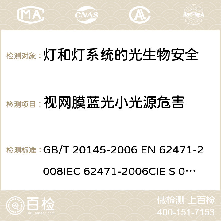 视网膜蓝光小光源危害 灯和灯系统的光生物安全性 GB/T 20145-2006 
EN 62471-2008
IEC 62471-2006
CIE S 009/E:2002 5