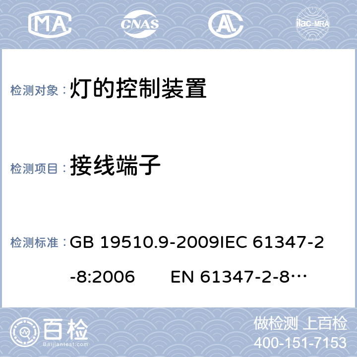 接线端子 灯的控制装置 第9部分：荧光灯用镇流器的特殊要求 CNCA-C10-01:2014强制性产品认证实施规则照明电器 GB 19510.9-2009
IEC 61347-2-8:2006 EN 61347-2-8:2006 9