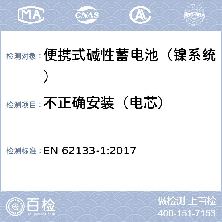 不正确安装（电芯） 含碱性或其他非酸性电解液的蓄电池和蓄电池组：便携式密封蓄电池和蓄电池组的安全性要求 第一部分：镍系统 EN 62133-1:2017 7.3.1