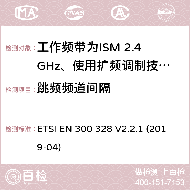 跳频频道间隔 电磁兼容性及无线电频谱标准（ERM）；宽带传输系统；工作频带为ISM 2.4GHz、使用扩频调制技术数据传输设备；2部分：含RED指令第3.2条项下主要要求的EN协调标准 ETSI EN 300 328 V2.2.1 (2019-04) 5.4.5/EN 300 328