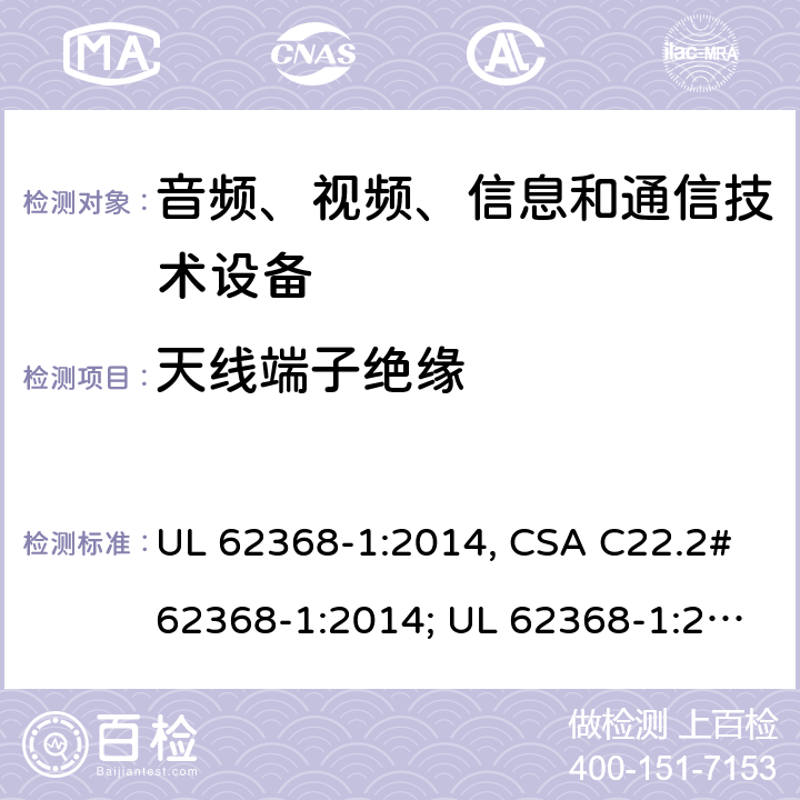 天线端子绝缘 UL 62368-1 音频、视频、信息和通信技术设备 第1部分：安全要求 :2014, CSA C22.2#62368-1:2014; :2019, CSA C22.2#62368-1:2019. 5.4.5