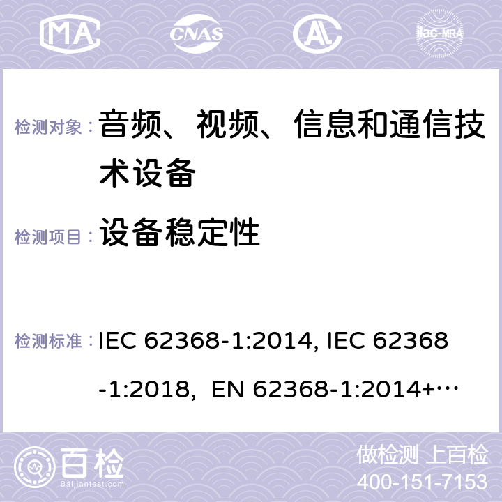设备稳定性 音频、视频、信息和通信技术设备第1部分：安全要求 IEC 62368-1:2014, IEC 62368-1:2018, EN 62368-1:2014+A11:2017, EN IEC 62368-1:2020/A11:2020, CSA/UL 62368-1:2014,AS/NZS 62368.1:2018,BS EN 62368-1:2014,CSA/UL 62368-1:2019,SASO-IEC-62368-1 8.6