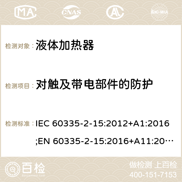 对触及带电部件的防护 家用和类似用途电器的安全 液体加热器的特殊要求 IEC 60335-2-15:2012+A1:2016;EN 60335-2-15:2016+A11:2016;AS/NZS 60335.2.15:2013+A1:2016;GB/T 4706.19-2008 8