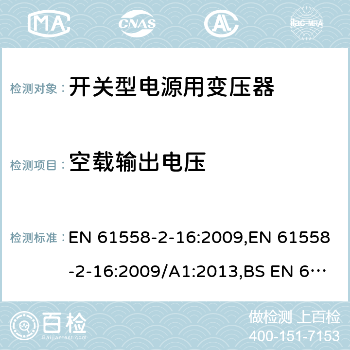 空载输出电压 电力变压器、电源装置和类似产品的安全 第18部分 开关型电源用变压器的特殊要求 EN 61558-2-16:2009,EN 61558-2-16:2009/A1:2013,BS EN 61558-2-16:2009+A1:2013 12