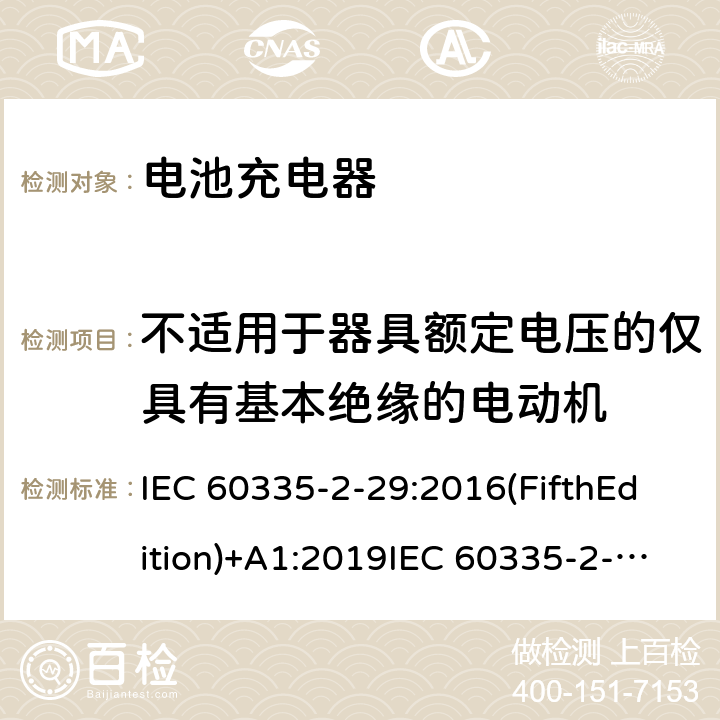 不适用于器具额定电压的仅具有基本绝缘的电动机 家用和类似用途电器的安全 电池充电器的特殊要求 IEC 60335-2-29:2016(FifthEdition)+A1:2019IEC 60335-2-29:2002(FourthEdition)+A1:2004+A2:2009EN 60335-2-29:2004+A2:2010+A11:2018AS/NZS 60335.2.29:2017+A2:2020 GB 4706.18-2014 附录I