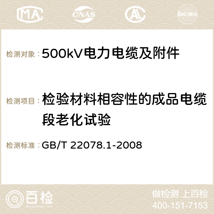 检验材料相容性的成品电缆段老化试验 额定电压500kV(Um=550kV)交联聚乙烯绝缘电力电缆及其附件 第1部分 额定电压500kV(Um=550kV)交联聚乙烯绝缘电力电缆及其附件 试验方法和要求 GB/T 22078.1-2008 12.5.4