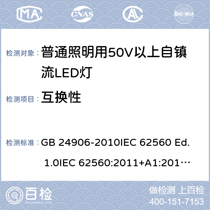 互换性 普通照明用50V以上自镇流LED灯 安全要求 GB 24906-2010
IEC 62560 Ed. 1.0
IEC 62560:2011+A1:2015
EN 62560:2012+A1:2015 6