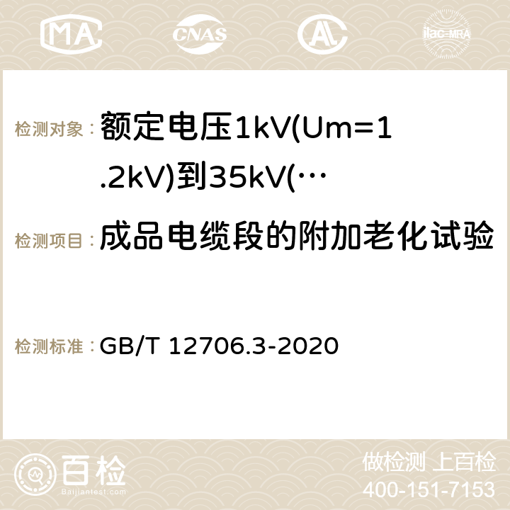 成品电缆段的附加老化试验 《额定电压1kV(Um=1.2kV)到35kV(Um=40.5kV)挤包绝缘电力电缆及附件 第3部分: 额定电压35kV(Um=40.5kV)电缆 GB/T 12706.3-2008》 GB/T 12706.3-2020 19.5