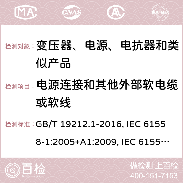 电源连接和其他外部软电缆或软线 电力变压器、电源、电抗器和类似产品的安全　第1部分：通用要求和试验 GB/T 19212.1-2016, IEC 61558-1:2005+A1:2009, IEC 61558-1:2017, EN 61558-1:2005+A1:2009, EN IEC 61558-1:2019, AS/NZS 61558.1:2018 22