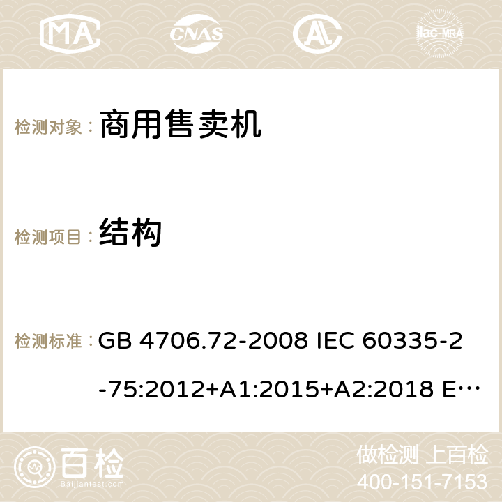 结构 家用和类似用途电器的安全 商用售卖机的特殊要求 GB 4706.72-2008 IEC 60335-2-75:2012+A1:2015+A2:2018 EN 60335-2-75:2004+A1:2005+A2:2008+A11:2006+A12:2010 AS/NZS 60335.2.75: 2013+A1:2014+A2:2017 22