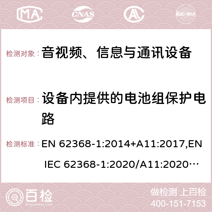 设备内提供的电池组保护电路 音视频、信息与通讯设备1部分:安全 EN 62368-1:2014+A11:2017,EN IEC 62368-1:2020/A11:2020,BS EN IEC 62368-1:2020+A11:2020 附录M.3