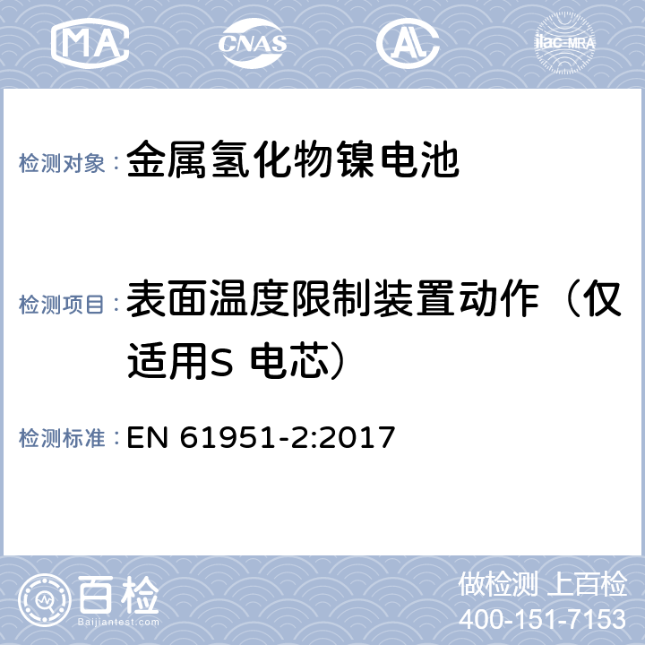 表面温度限制装置动作（仅适用S 电芯） EN 61951-2:2017 含碱性或其它非酸性电解质的蓄电池和蓄电池组-便携式密封单体蓄电池-第2部分：金属氢化物镍电池  7.9