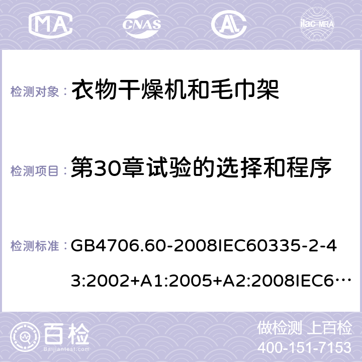 第30章試驗的選擇和程序 家用和類似用途電器的安全衣物干燥機和毛巾架的特殊要求 GB4706.60-2008
IEC60335-2-43:2002+A1:2005+A2:2008IEC60335-2-43:2017
EN60335-2-43:2003+A1:2006+A2:2008
AS/NZS60335.2.43:2005+A1:2006+A2:2009AS/NZS60335.2.43:2018 附錄O