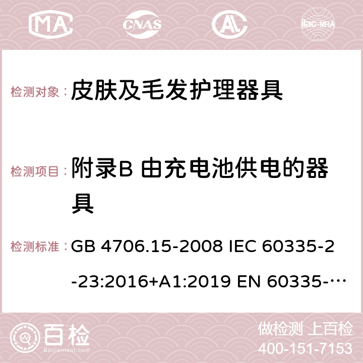 附录B 由充电池供电的器具 家用和类似用途电器的安全 皮肤及毛发护理器具的特殊要求 GB 4706.15-2008 IEC 60335-2-23:2016+A1:2019 EN 60335-2-23:2003+A1:2008+A11:2010＋A2:2015 AS/NZS 60335.2.23:2017