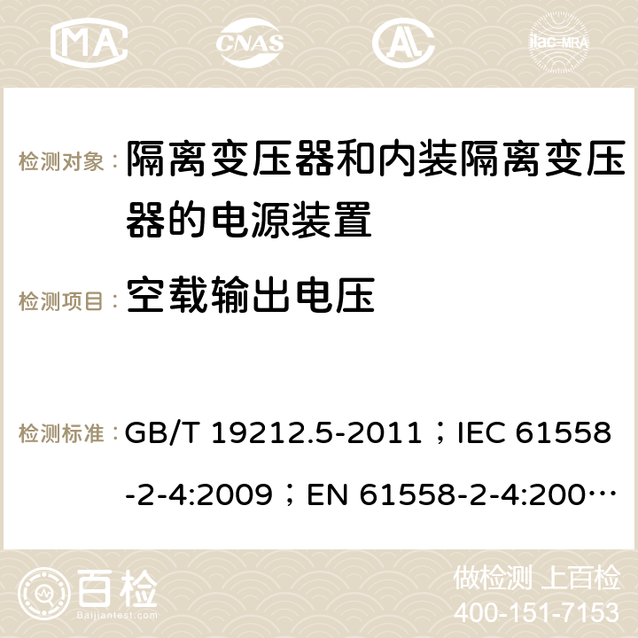 空载输出电压 电源电压为1 100V及以下的变压器、电抗器、电源装置和类似产品的安全 第5部分：隔离变压器和内装隔离变压器的电源装置的特殊要求和试验 GB/T 19212.5-2011；IEC 61558-2-4:2009；EN 61558-2-4:2009；AS/NZS 61558.2.4:2009+A1:2012 12