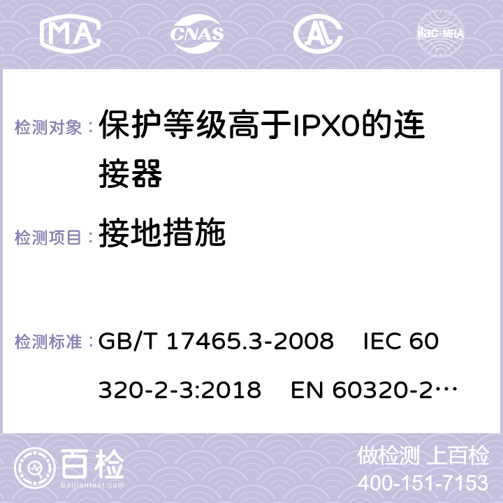 接地措施 家用和类似通用电器耦合器 .第2-3部分：保护等级高于IPX0的连接器 GB/T 17465.3-2008 IEC 60320-2-3:2018 EN 60320-2-3:1998+A1:2005 11