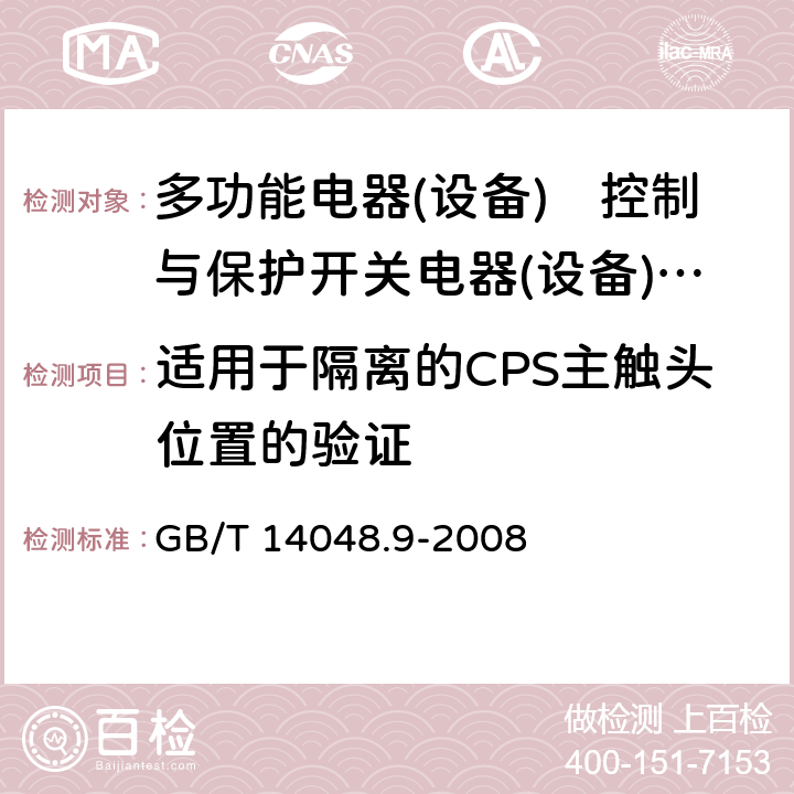 适用于隔离的CPS主触头位置的验证 《低压开关设备和控制设备　第6-2部分:多功能电器(设备)　控制与保护开关电器(设备)（CPS）》 GB/T 14048.9-2008 9.4.1.5