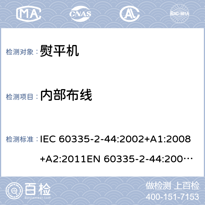 内部布线 IEC 60335-2-44 家用和类似用途电器的安全 熨平机的特殊要求 :2002+A1:2008+A2:2011
EN 60335-2-44:2002+A1:2008+A2:2012 23