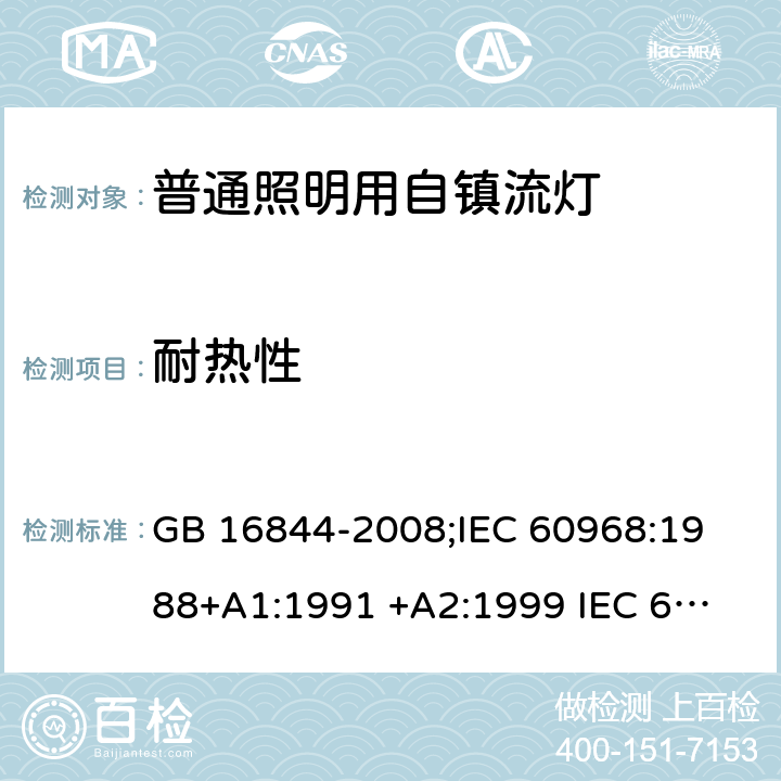 耐热性 普通照明用自镇流灯的安全要求 GB 16844-2008;
IEC 60968:1988+A1:1991 +A2:1999 
IEC 60968: 2012;
IEC 60968: 2015;
EN 60968: 2015 cl.11