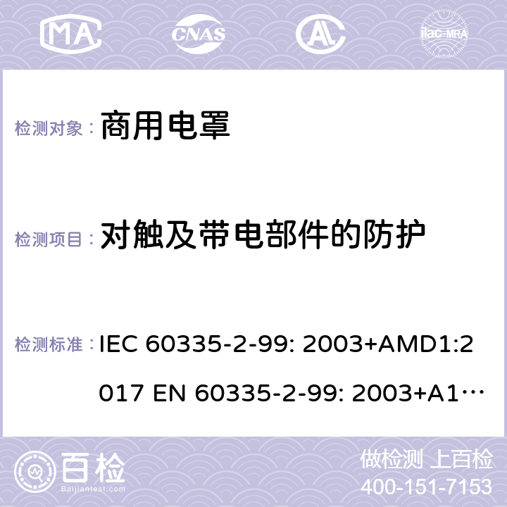 对触及带电部件的防护 家用和类似用途电器的安全 商用电罩的特殊要求 IEC 60335-2-99: 2003+AMD1:2017 EN 60335-2-99: 2003+A1:2019 8