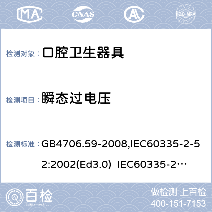 瞬態過電壓 家用和類似用途電器的安全　口腔衛生器具的特殊要求 GB4706.59-2008,IEC60335-2-52:2002(Ed3.0) 
IEC60335-2-52:2002+A1:2008+A2:2017,EEN60335-2-52:2003+A12:2019 14