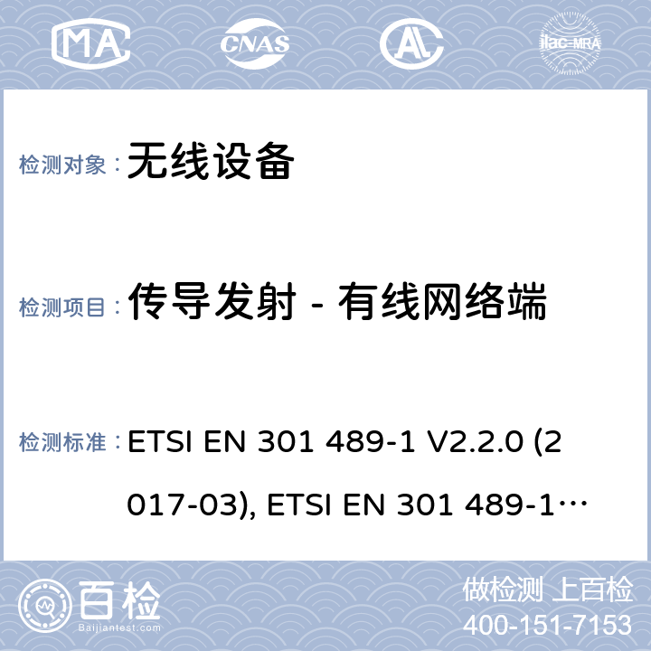 传导发射 - 有线网络端 射频设备和服务的电磁兼容性(EMC)标准；第1部分: 通用技术要求；协调标准涵盖指令2014/53/EU 第3.1(b)条的基本要求和指令2014/30/EU第6条的基本要求 ETSI EN 301 489-1 V2.2.0 (2017-03), ETSI EN 301 489-1 V2.1.1 (2017-02), ETSI EN 30- 489-1 V2.2.3(2019-11) 条款8.7