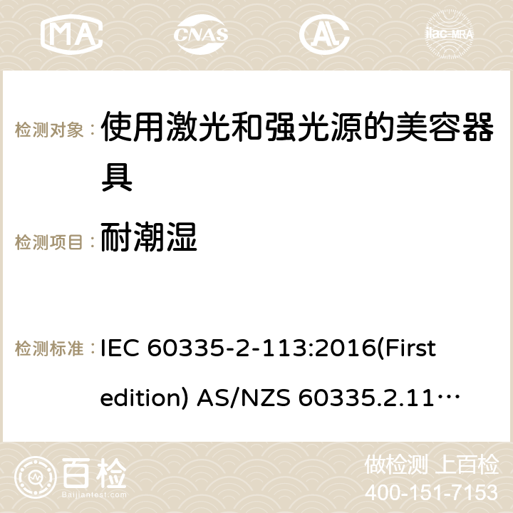 耐潮湿 家用和类似用途电器的安全 使用激光和强光源的美容器具的特殊要求 IEC 60335-2-113:2016(First edition) AS/NZS 60335.2.113:2017 15