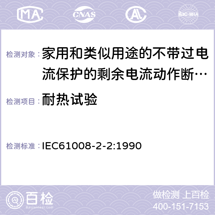 耐热试验 IEC 61008-2-2-1990 家用和类似用途的不带过电流保护的剩余电流动作断路器(RCCB's) 第2-2部分:一般规则对动作功能与线路电压有关的RCCB's的适用性
