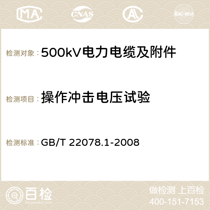 操作冲击电压试验 额定电压500kV(Um=550kV)交联聚乙烯绝缘电力电缆及其附件 第1部分 额定电压500kV(Um=550kV)交联聚乙烯绝缘电力电缆及其附件 试验方法和要求 GB/T 22078.1-2008 12.4.8