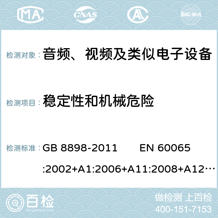 稳定性和机械危险 音频、视频及类似电子设备 安全要求 GB 8898-2011 EN 60065:2002+A1:2006+A11:2008+A12:2011 
IEC 60065：2014 19