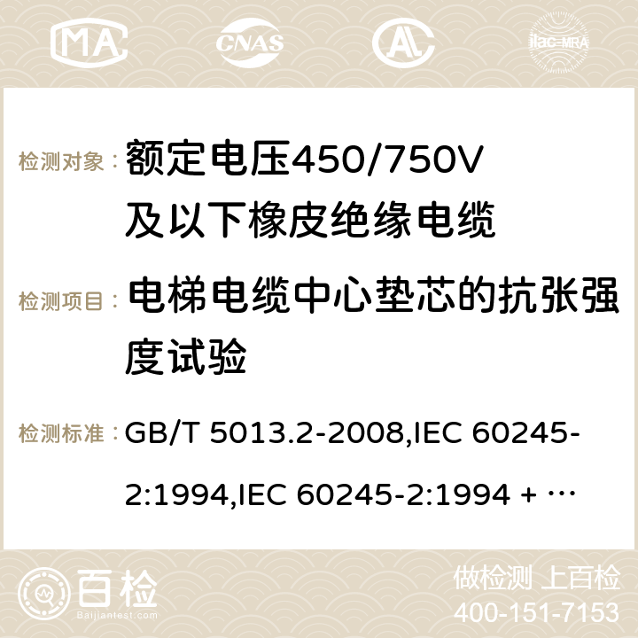 电梯电缆中心垫芯的抗张强度试验 额定电压450/750V及以下橡皮绝缘电缆第2部分：试验方法 GB/T 5013.2-2008,IEC 60245-2:1994,IEC 60245-2:1994 + A1:1997 +A2:1997 5.6.3