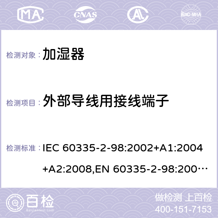 外部导线用接线端子 家用和类似用途电器安全–第2-98部分:加湿器的特殊要求 IEC 60335-2-98:2002+A1:2004+A2:2008,EN 60335-2-98:2003+A1:2005+A2:2008+A11:2019,AS/NZS 60335.2.98:2005+A1:2005+A2:2014