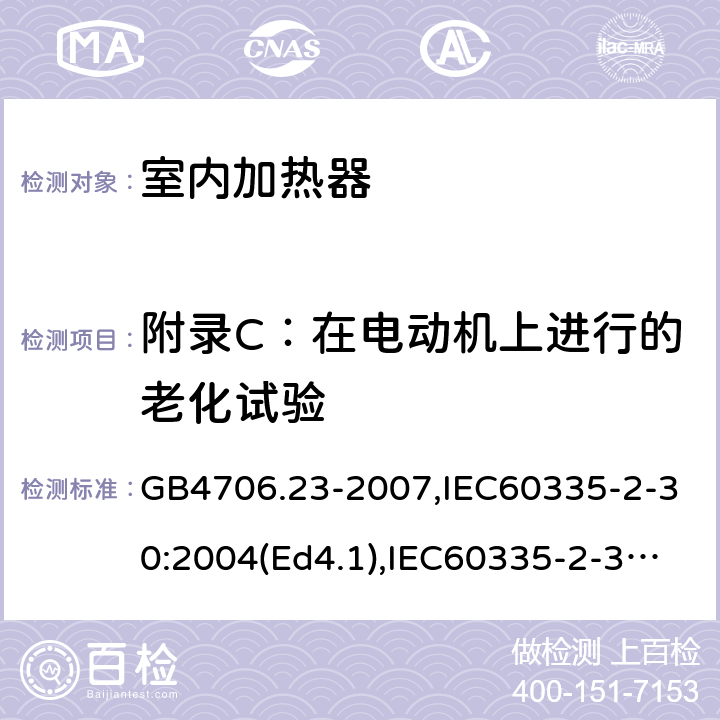 附录C：在电动机上进行的老化试验 家用和类似用途电器的安全 室内加热器的特殊要求 GB4706.23-2007,IEC60335-2-30:2004(Ed4.1),IEC60335-2-30:2009+A1:2016,EN60335-2-30:2009+AC:2014 附录C