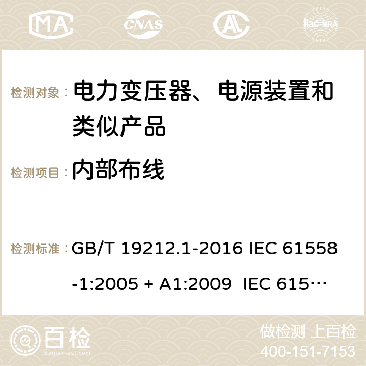 内部布线 电力变压器、电源、电抗器和类似产品的安全 第1部分：通用要求和试验 GB/T 19212.1-2016 IEC 61558-1:2005 + A1:2009 IEC 61558-1:2017 EN 61558-1:2005/A1:2009 EN 61558-1:2017 AS/NZS 61558.1:2008 + A1:2009 + A2:2015 21