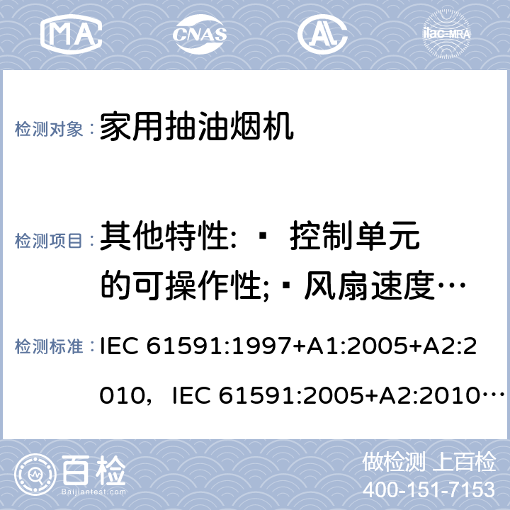 其他特性: — 控制单元的可操作性;—风扇速度档位数量;—过滤网更换指示;—加强档的控制;— 流体动态效能测量 (FDE) IEC 61591-1997 家用排油烟机 性能测试方法