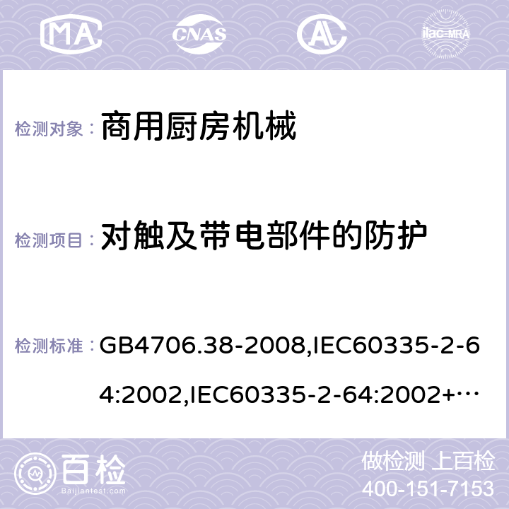 对触及带电部件的防护 家用和类似用途电器的安全　商用电动饮食加工机械的特殊要求 GB4706.38-2008,IEC60335-2-64:2002,IEC60335-2-64:2002+A1:2007+A2:2017,EN60335-2-64:2000+A1:2002 8